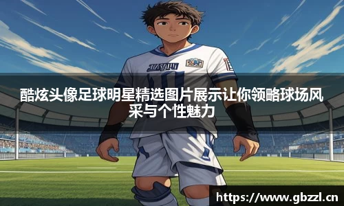 酷炫头像足球明星精选图片展示让你领略球场风采与个性魅力